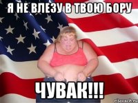 я не влезу в твою бору чувак!!!