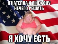 я нателла и я не хочу нечего решать я хочу есть