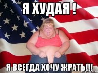 я худая ! я всегда хочу жрать!!!