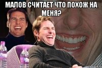 малов считает что похож на меня? 