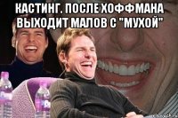 кастинг. после хоффмана выходит малов с "мухой" 