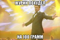 журин похудел на 100 грамм