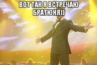 вот так я встречаю братюня)) 