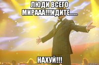 люди всего мирааа!!!идите...... нахуй!!!