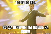 то чувство, когда вечером ты идешь на квн!!!