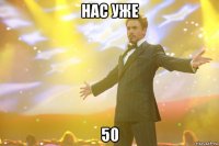 нас уже 50