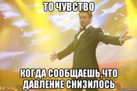 то чувство когда сообщаешь,что давление снизилось