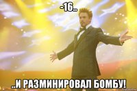 -16.. ..и разминировал бомбу!