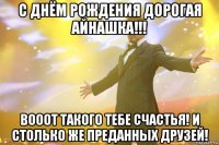 с днём рождения дорогая айнашка!!! вооот такого тебе счастья! и столько же преданных друзей!