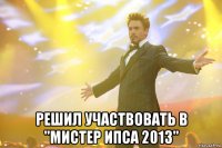  решил участвовать в "мистер ипса 2013"