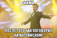 фима после того как поговорил на английском!