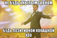 не будь унылым говном будь позитивной кокашкой хdd