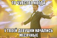 то чувство когда у твоей девушки начались месячные