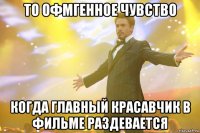 то офмгенное чувство когда главный красавчик в фильме раздевается