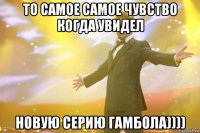 то самое самое чувство когда увидел новую серию гамбола))))