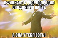 официант в рисе попросил скидочную карту, а она у тебя есть!