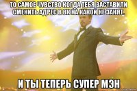 то самое чувство когда тебя заставили сменить адрес в вк на какой не занят. и ты теперь супер мэн