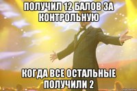 получил 12 балов за контрольную когда все остальные получили 2