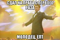 сдал на права с первого раза молодец, епт