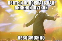 взять и не поржать над викиной шуткой невозможно