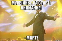 мужчины, на старт! bнимание! - март!