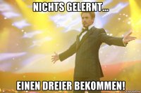 nichts gelernt... einen dreier bekommen!