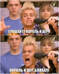 Слушайте Король И Шут! Король и шут,бляаа!!!