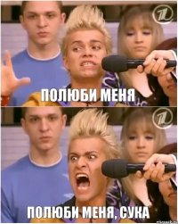 полюби меня ПОЛЮБИ МЕНЯ, СУКА