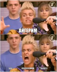Айгерим ШШҮҮҮҮҮҮКККККІІІІІМММӘӘӘӘНННН!!!
