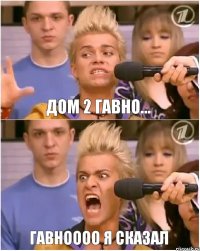 Дом 2 гавно... ГАВНОООО Я СКАЗАЛ