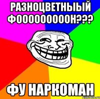 разноцветныый фооооооооон??? фу наркоман