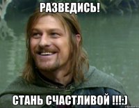 разведись! стань счастливой !!!:)