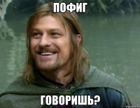 пофиг говоришь?