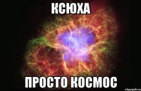 ксюха просто космос