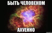 быть человеком ахуенно