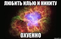 любить илью и никиту охуенно