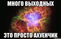 много выходных это просто ахуенчик