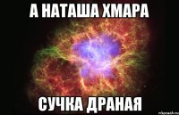 а наташа хмара сучка драная