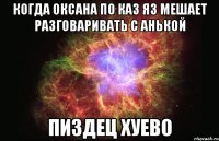 когда оксана по каз яз мешает разговаривать с анькой пиздец хуево