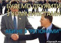 Будемо дружити з коммуністами аби не з "Регіонами"