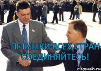  ПЕТУШКИ ВСЕХ СТРАН СОЕДИНЯЙТЕСЬ!