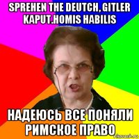 sprehen the deutch, gitler kaput.homis habilis надеюсь все поняли римское право