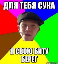 для тебя сука я свою биту берег