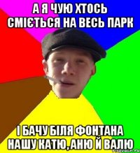 а я чую хтось сміється на весь парк і бачу біля фонтана нашу катю, аню й валю