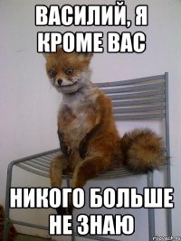 василий, я кроме вас никого больше не знаю