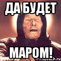 да будет маром!