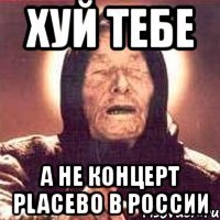 хуй тебе а не концерт placebo в россии