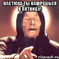 настюха ты нажрешься в пятницу! 