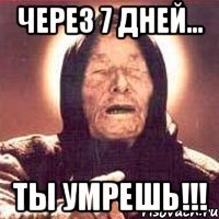 через 7 дней... ты умрешь!!!