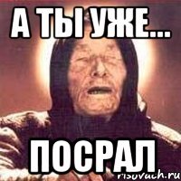 а ты уже... посрал